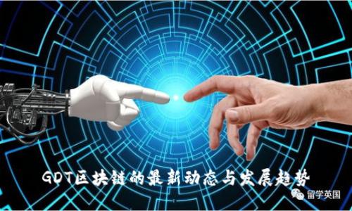 GDT区块链的最新动态与发展趋势